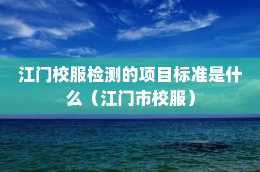 江门校服检测的项目标准是什么（江门市校服）