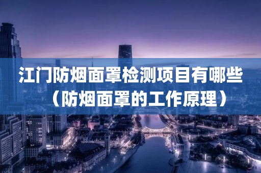 江门防烟面罩检测项目有哪些（防烟面罩的工作原理）