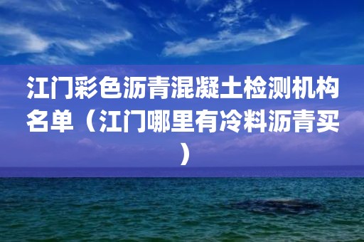 江门彩色沥青混凝土检测机构名单（江门哪里有冷料沥青买）