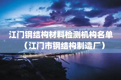 江门钢结构材料检测机构名单（江门市钢结构制造厂）