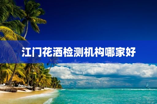 江门花洒检测机构哪家好